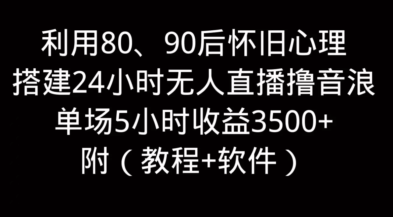 利用80、90后怀旧的心理，搭建24小时无人直播撸音浪，单场5小时直播收益3600+，附带（教程+软件）