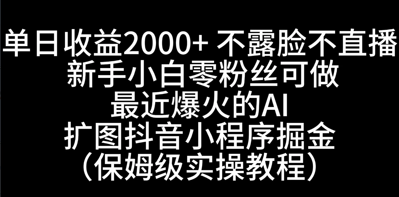 单日收益2000+，不露脸，不直播，新手小白零粉丝可操作最近爆火的AI扩图抖音小程序掘金（保姆级实操教程） 第1张