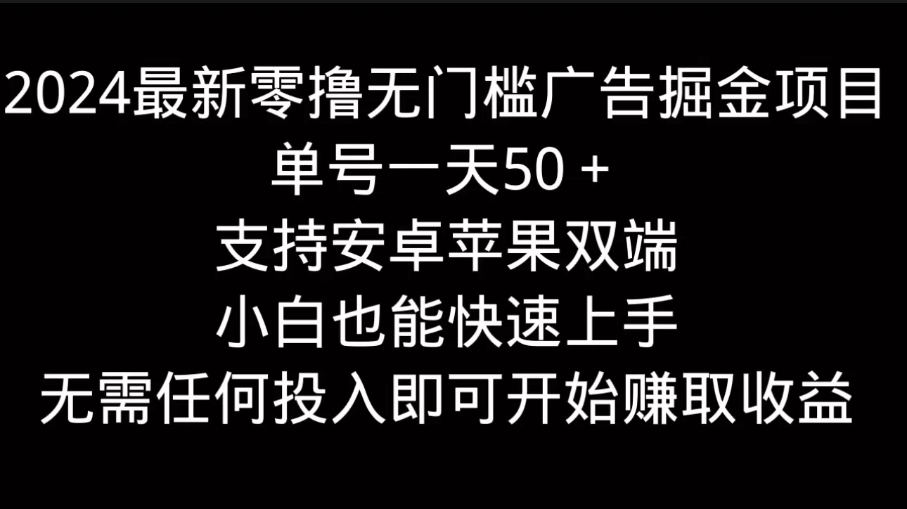 2024最新零撸无门槛广告掘金项目，单号一天50＋，支持安卓苹果双端，小白也能快速上手 第1张