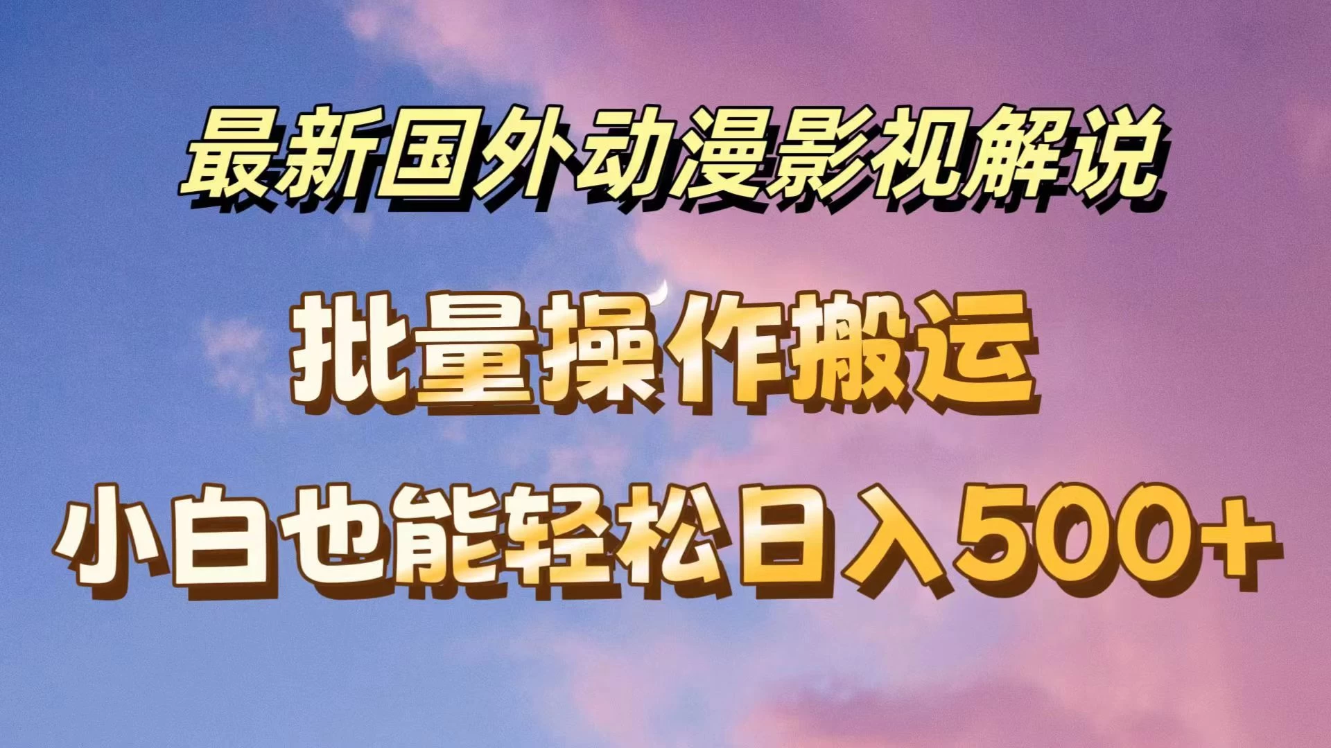 最新国外动漫影视解说，批量下载自动翻译，小白也能轻松日入500+ 第1张