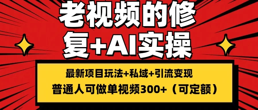 老视频的修复实操，单条收益300+，普通人可零基础 第1张